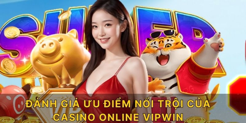 Đánh giá ưu điểm nổi trội của casino online Vipwin