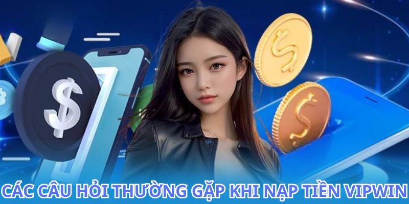 Giải đáp những thắc mắc liên quan đến nạp tiền VIPWIN