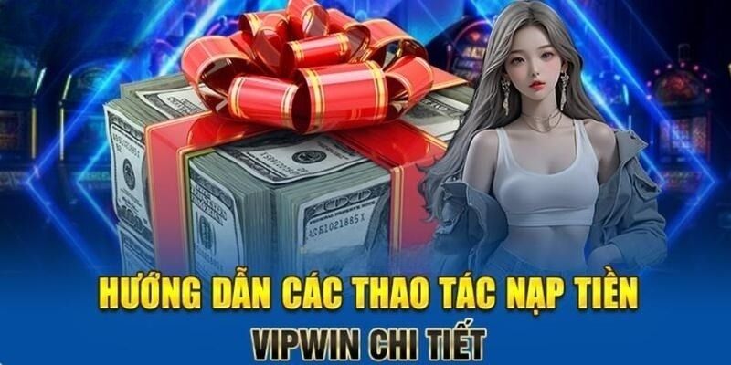 Hướng dẫn chi tiết cách nạp tiền VIPWIN đơn giản nhất