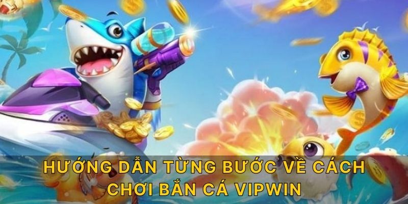 Hướng dẫn từng bước về cách chơi Bắn Cá Vipwin 