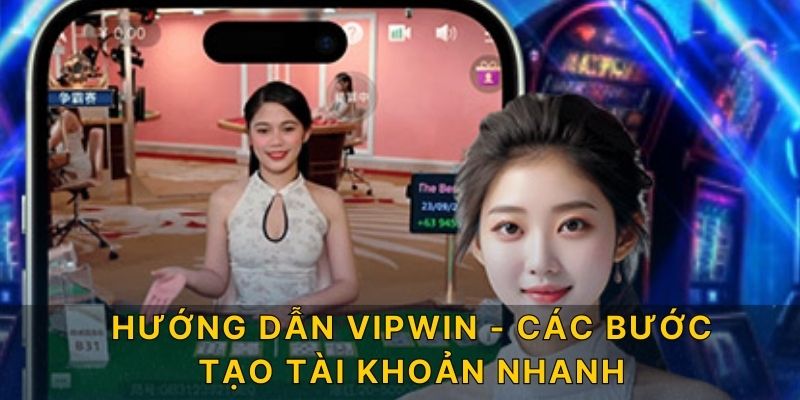 Hướng dẫn Vipwin - Các bước tạo tài khoản nhanh