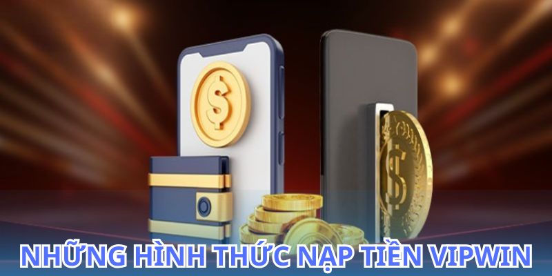 Khám phá các phương thức nạp tiền VIPWIN hiện đại 