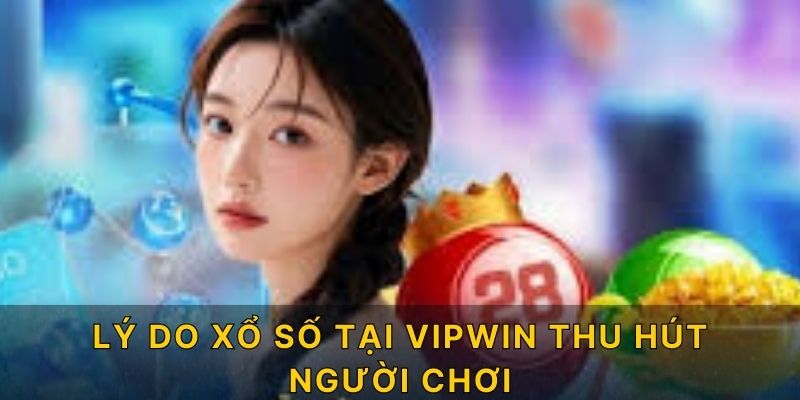 Lý do xổ số tại VIPWIN thu hút người chơi